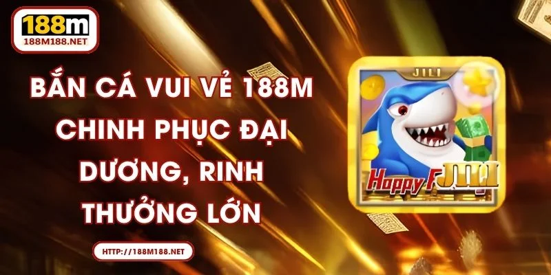 Bắn Cá Vui Vẻ 188M - Chinh Phục Đại Dương, Rinh Thưởng Lớn