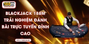 Blackjack 188M - Trải Nghiệm Đánh Bài Trực Tuyến Đỉnh Cao