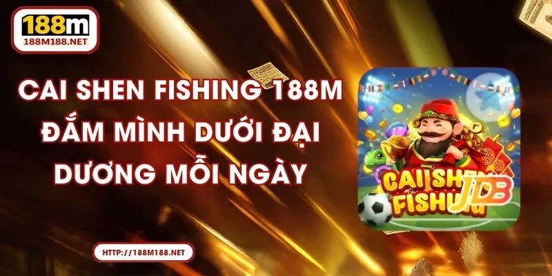 Cai Shen Fishing 188M - Đắm Mình Dưới Đại Dương Mỗi Ngày