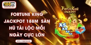 Fortune King Jackpot 188M - Săn Hũ Tài Lộc Mỗi Ngày Cực Lớn