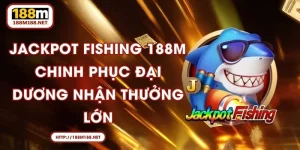 Jackpot Fishing 188M - Chinh Phục Đại Dương Nhận Thưởng Lớn