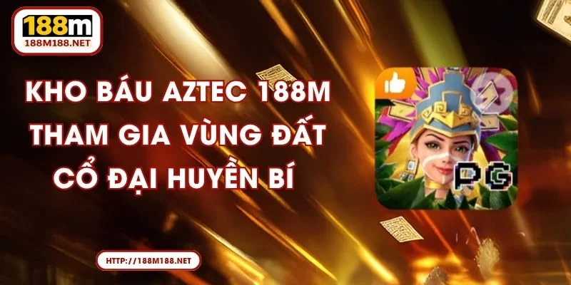 Kho Báu Aztec 188M - Tham Gia Vùng Đất Cổ Đại Huyền Bí