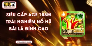 Siêu Cấp ACE 188M - Trải Nghiệm Nổ Hũ Bài Lá Đỉnh Cao